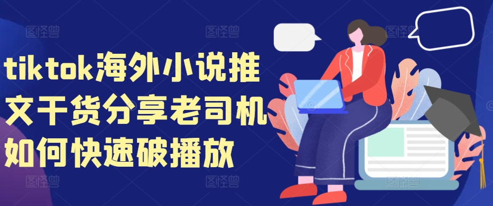 tiktok海外小说推文干货分享，老司机如何快速破播放-天使资源网
