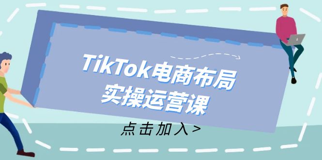 TikTok电商布局实操运营课：从新手到精通，成为TikTok带货运营高手-天使资源网