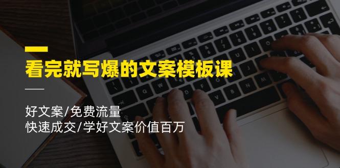 看完就 写爆的文案模板课，好文案/免费流量/快速成交/学好文案价值百万-天使资源网