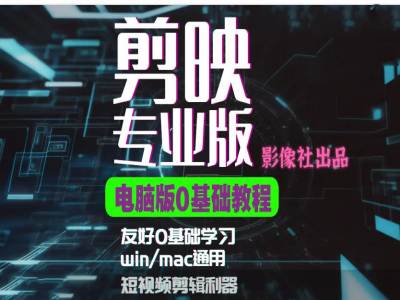 剪映电脑版进阶拔高案例实操，0基础学习，短视频剪辑利器-天使资源网
