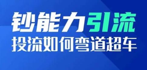 钞能力引流：投流如何弯道超车，投流系数及增长方法，创造爆款短视频-天使资源网