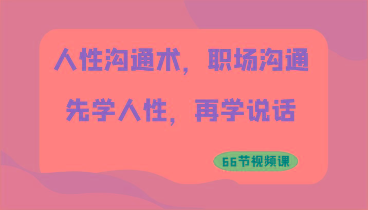 人性沟通术，职场沟通：先学人性，再学说话(66节视频课)-天使资源网