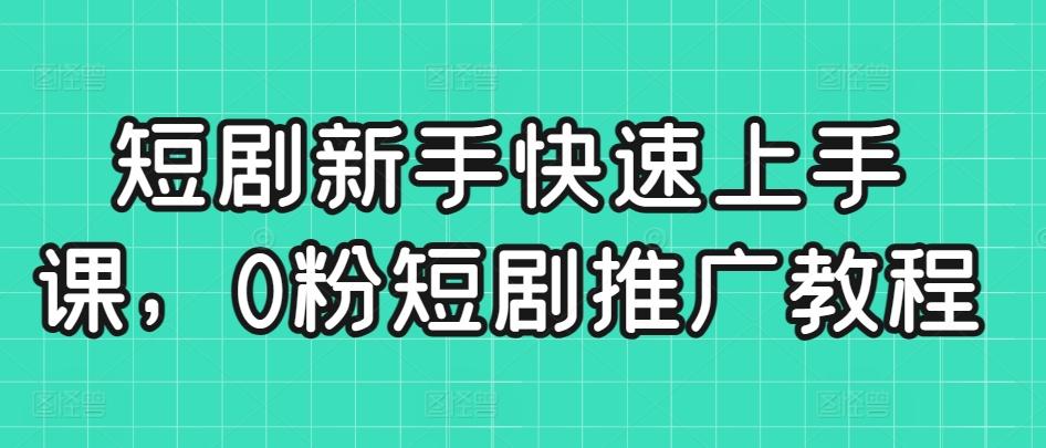 短剧新手快速上手课，0粉短剧推广教程-天使资源网