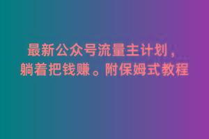2月最新公众号流量主计划，躺着把钱赚，附保姆式教程【揭秘】-天使资源网
