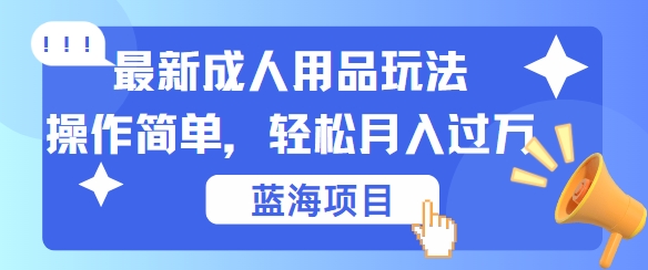 最新成人用品项目玩法，操作简单，动动手，轻松日入几张【揭秘】-天使资源网