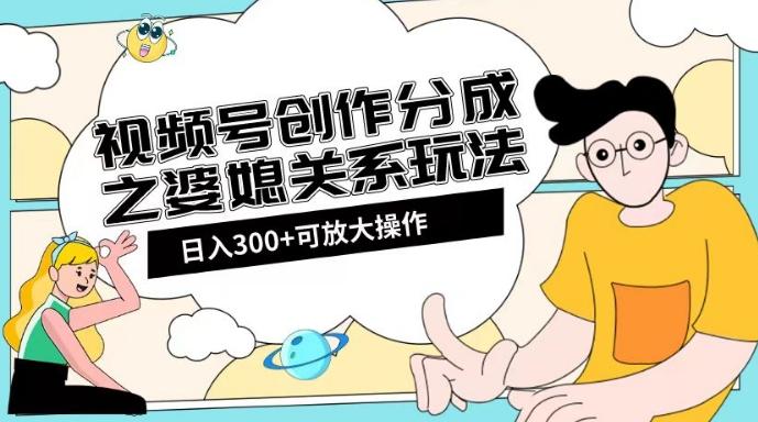 视频号创作分成之婆媳关系玩法【教程+素材渠道】【揭秘】-天使资源网