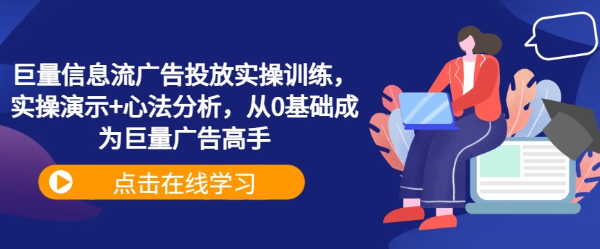 巨量信息流广告投放实操训练，实操演示+心法分析，从0基础成为巨量广告高手-天使资源网