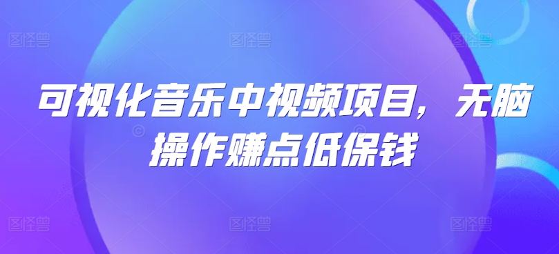 可视化音乐中视频项目，无脑操作赚点低保钱-天使资源网