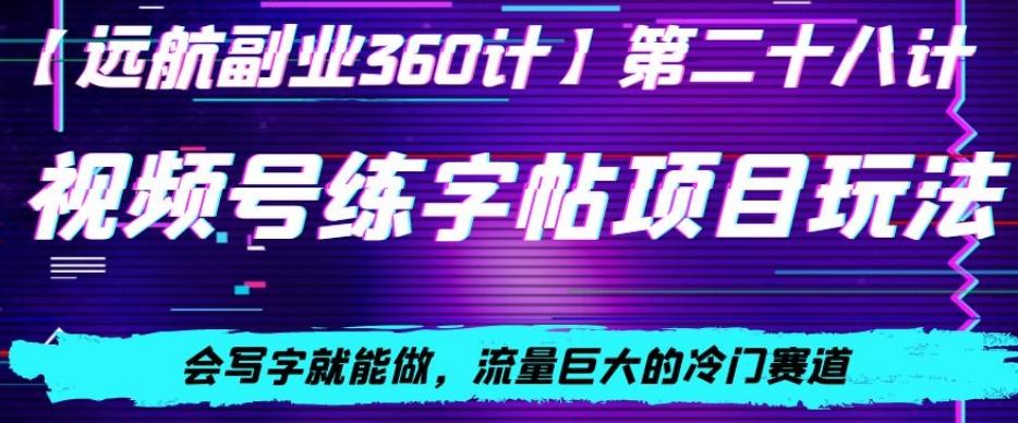 视频号练字帖项目玩法，会写字就能做，流量巨大的冷门赛道，轻松日入200-天使资源网