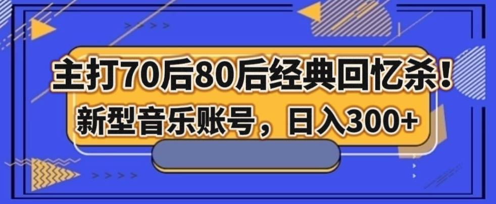 主打70后80后经典回忆杀！新型音乐账号，日入300+-天使资源网