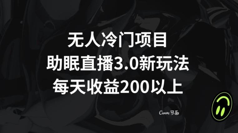 无人冷门项目，助眠直播3.0玩法，每天收益200+【揭秘】-天使资源网
