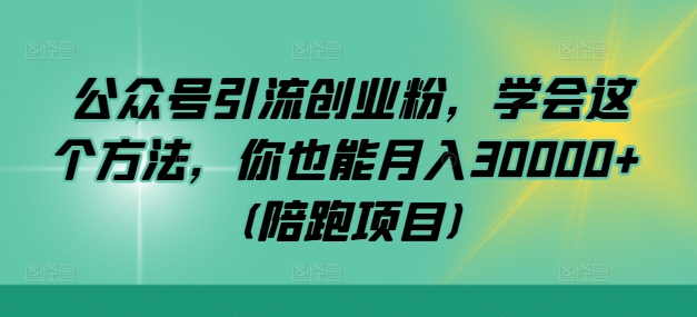公众号引流创业粉，学会这个方法，你也能月入30000+ (陪跑项目)-天使资源网