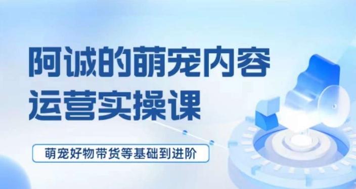 萌宠短视频运营实操课，​萌宠好物带货基础到进阶-天使资源网
