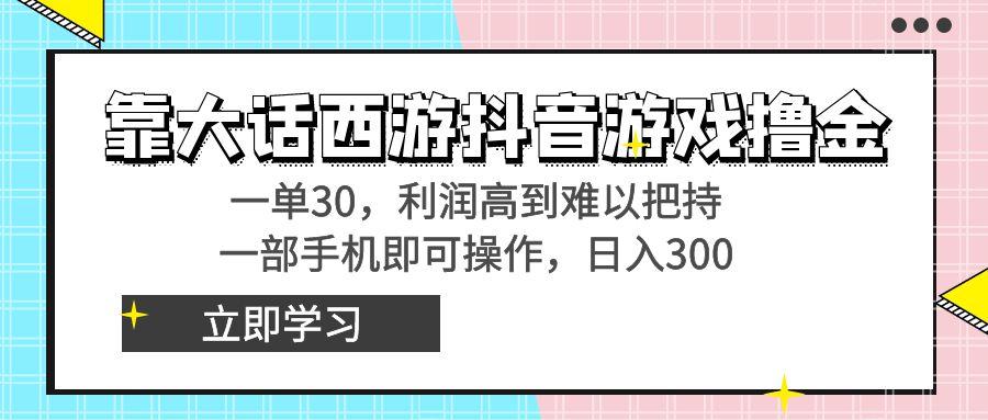 靠大话西游抖音游戏撸金，一单30，利润高到难以把持，一部手机即可操作…-天使资源网