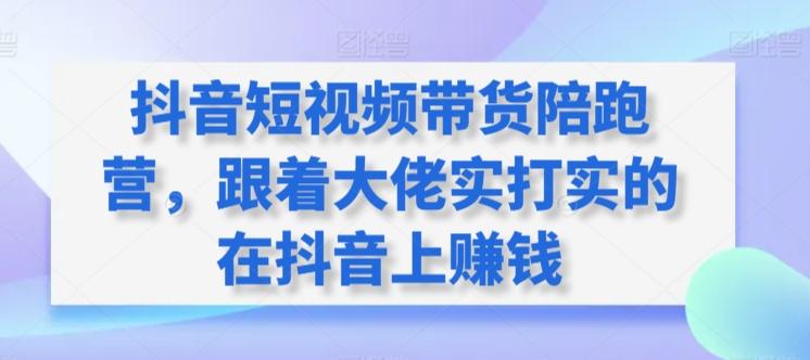 抖音短视频带货陪跑营，跟着大佬实打实的在抖音上赚钱-天使资源网
