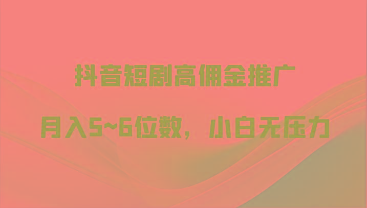 抖音短剧高佣金推广，月入5~6位数，小白无压力-天使资源网