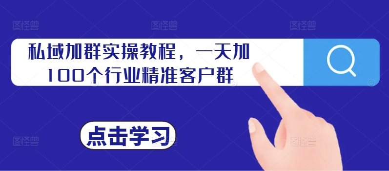 私域加群实操教程，一天加100个行业精准客户群-天使资源网