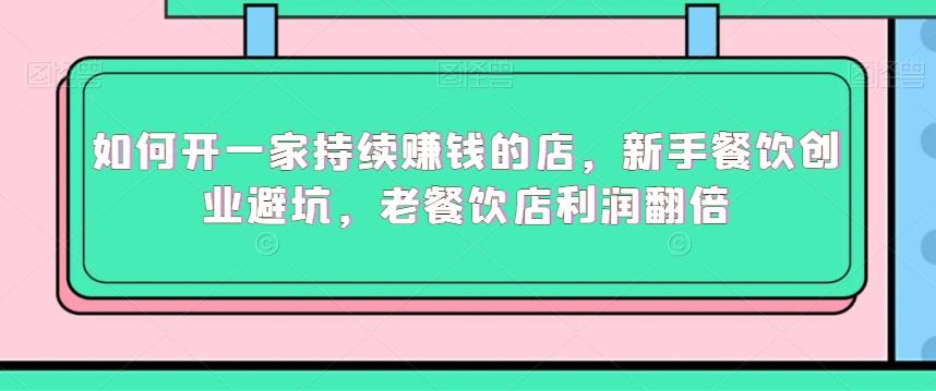 如何开一家持续赚钱的店，新手餐饮创业避坑，老餐饮店利润翻倍-天使资源网