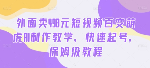 外面卖498元短视频百变萌虎AI制作教学，快速起号，保姆级教程-天使资源网