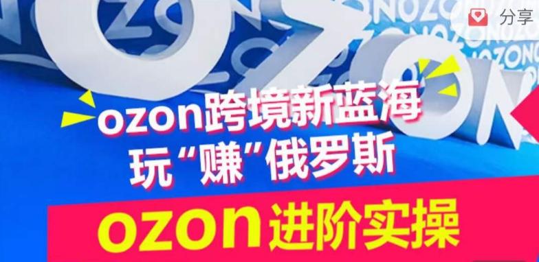 ozon跨境新蓝海玩“赚”俄罗斯，ozon进阶实操训练营-天使资源网