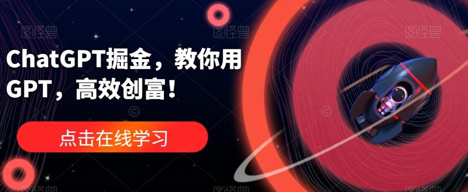 ChatGPT掘金，教你用GPT，高效创富！-天使资源网