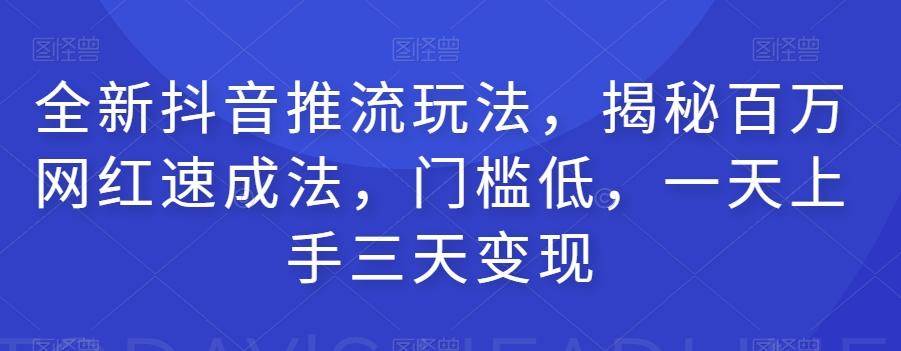 全新抖音推流玩法，揭秘百万网红速成法，门槛低，一天上手三天变现-天使资源网