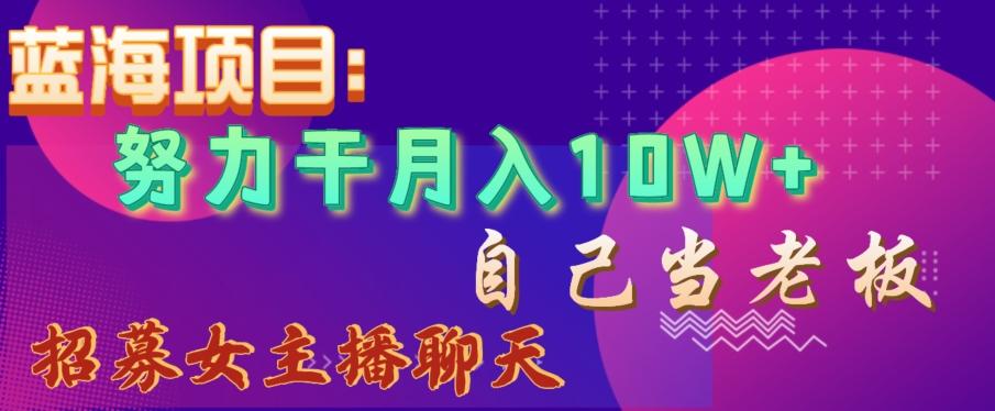 蓝海项目，努力干月入10W+，自己当老板，女主播招聘【揭秘】-天使资源网