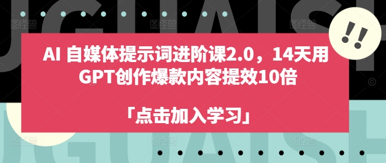 AI自媒体提示词进阶课2.0，14天用 GPT创作爆款内容提效10倍-天使资源网
