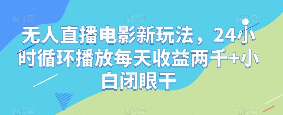 无人直播电影新玩法，24小时循环播放每天收益两千+小白闭眼干【揭秘】-天使资源网