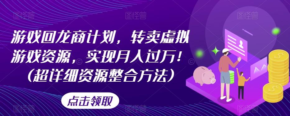游戏回龙商计划，转卖虚拟游戏资源，实现月入过万！(超详细资源整合方法)-天使资源网