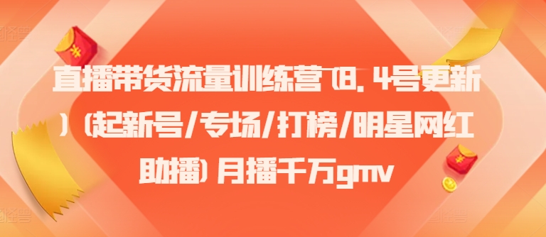 直播带货流量训练营(8.4号更新)(起新号/专场/打榜/明星网红助播)月播千万gmv-天使资源网