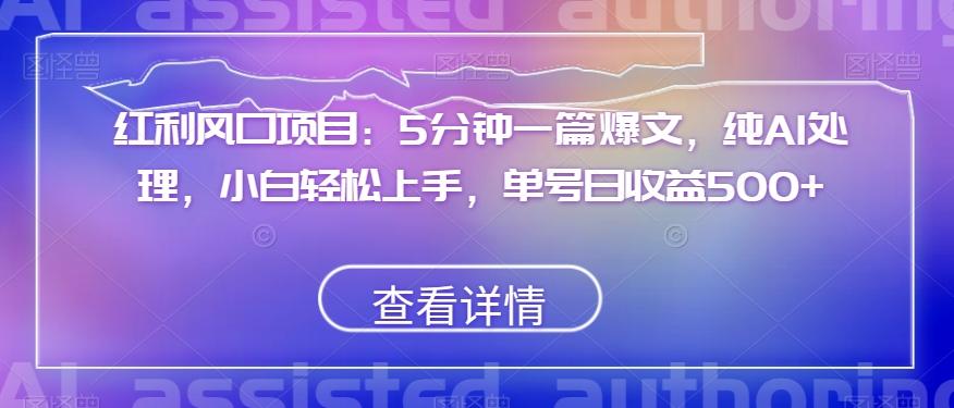 红利风口项目：5分钟一篇爆文，纯AI处理，小白轻松上手，单号日收益500+【揭秘】-天使资源网