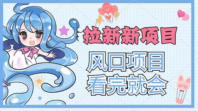 拉新界的新玩法，风口项目，看完就会，动手就有-天使资源网