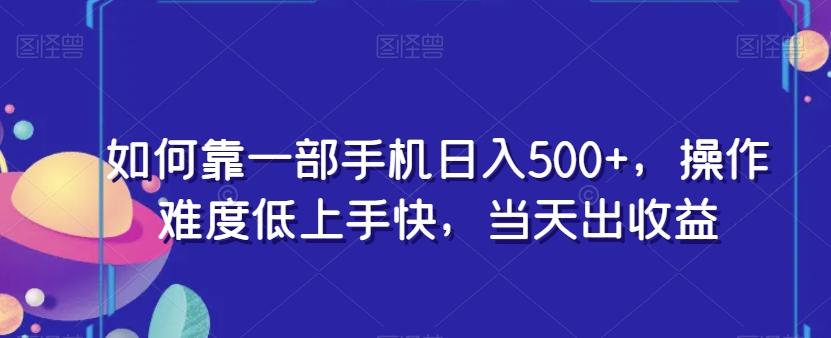 如何靠一部手机日入500+，操作难度低上手快，当天出收益-天使资源网
