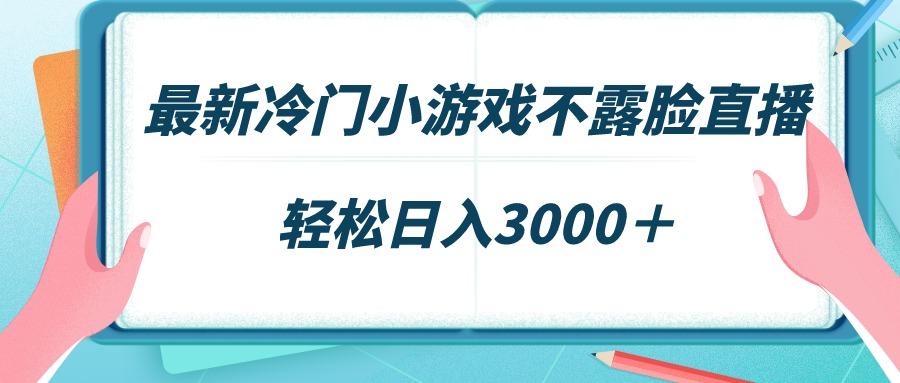 最新冷门小游戏不露脸直播，场观稳定几千，轻松日入3000＋-天使资源网
