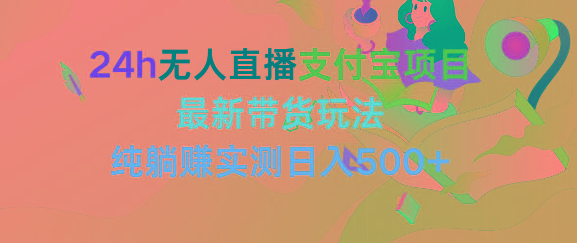 (9934期)24h无人直播支付宝项目，最新带货玩法，纯躺赚实测日入500+-天使资源网