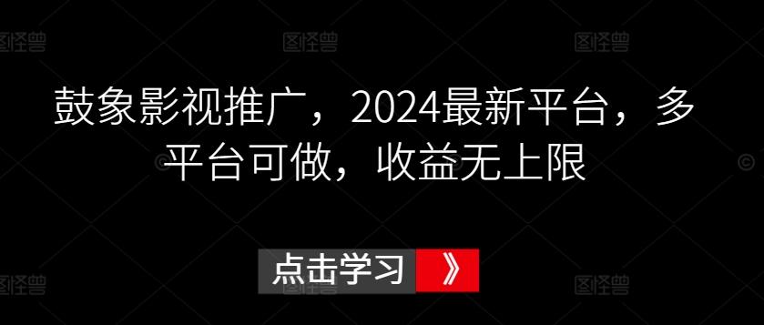 鼓象影视推广，2024最新平台，多平台可做，收益无上限【揭秘】-天使资源网