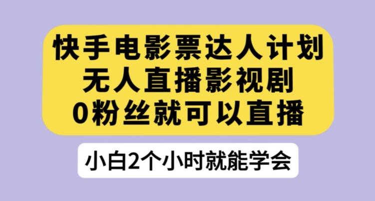 快手电影票达人计划，无人直播影视剧，0粉丝就可以直播【揭秘】-天使资源网