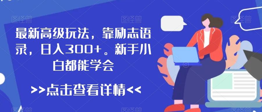 最新高级玩法，靠励志语录，日入300+，新手小白都能学会【揭秘】-天使资源网