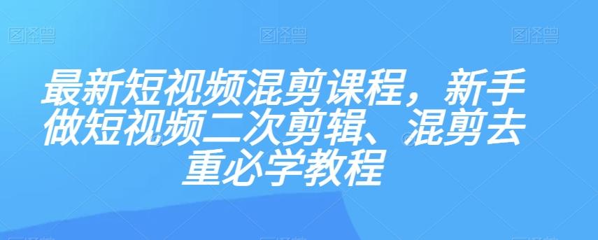 最新短视频混剪课程，新手做短视频二次剪辑、混剪去重必学教程-天使资源网