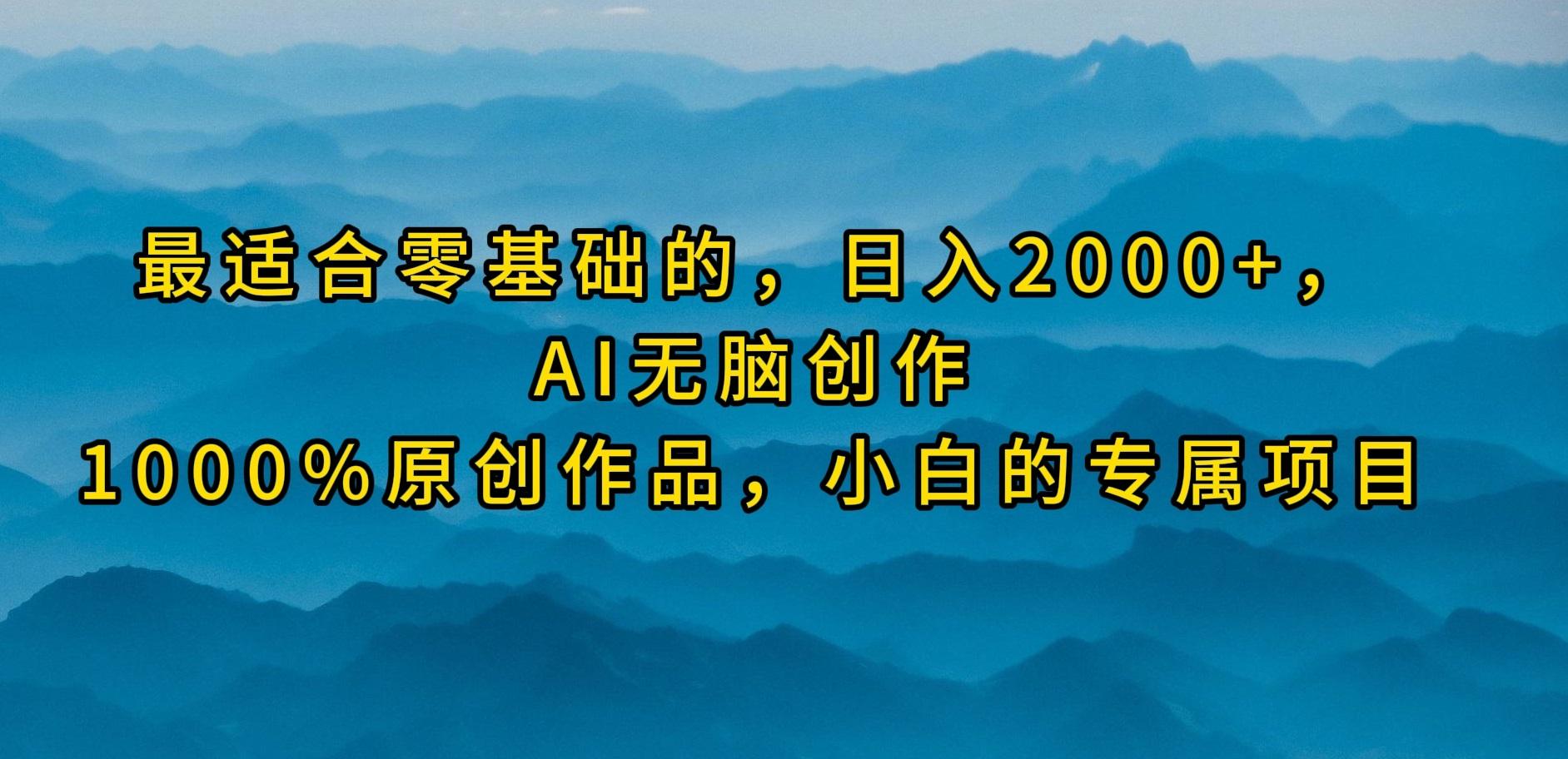 (9866期)最适合零基础的，日入2000+，AI无脑创作，100%原创作品，小白的专属项目-天使资源网