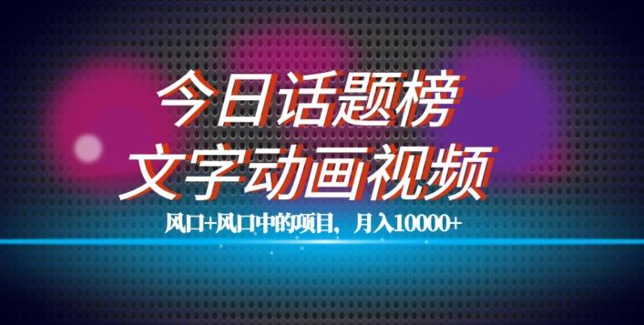 最新今日话题+文字动画视频风口项目教程，单条作品百万流量，月入10000+【揭秘】-天使资源网