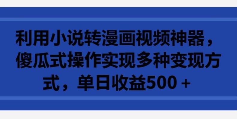 利用小说转漫画视频神器，傻瓜式操作实现多种变现方式，单日收益500+【揭秘】-天使资源网