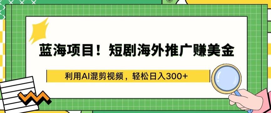 蓝海项目!短剧海外推广赚美金，利用AI混剪视频，轻松日入300+【揭秘】-天使资源网