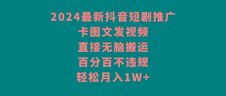 2024最新抖音短剧推广，卡图文发视频 直接无脑搬 百分百不违规 轻松月入1W+-天使资源网