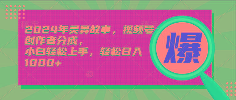 (9833期)2024年灵异故事，视频号创作者分成，小白轻松上手，轻松日入1000+-天使资源网
