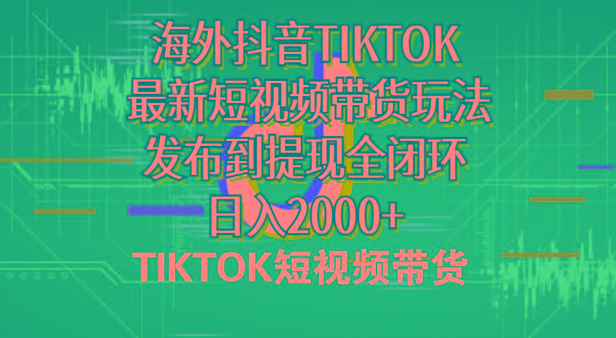 海外短视频带货，最新短视频带货玩法发布到提现全闭环，日入2000+-天使资源网