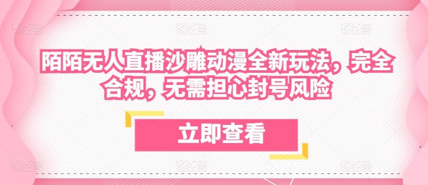 陌陌无人直播沙雕动漫全新玩法，完全合规，无需担心封号风险【揭秘】-天使资源网