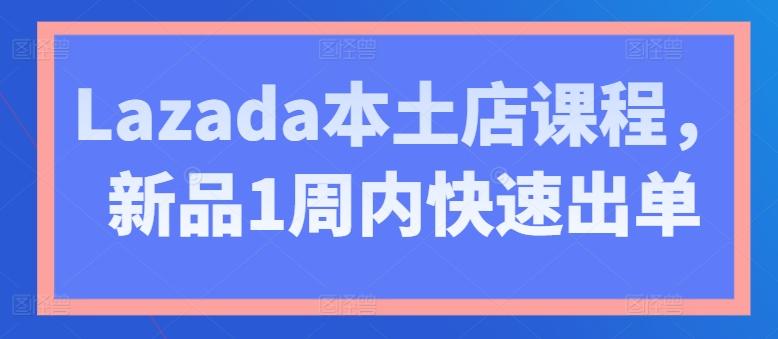 Lazada本土店课程，新品1周内快速出单-天使资源网