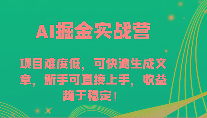 AI掘金实战营-项目难度低，可快速生成文章，新手可直接上手，收益趋于稳定！-天使资源网